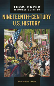 Title: Term Paper Resource Guide to Nineteenth-Century U.S. History, Author: Kathleen W. Craver