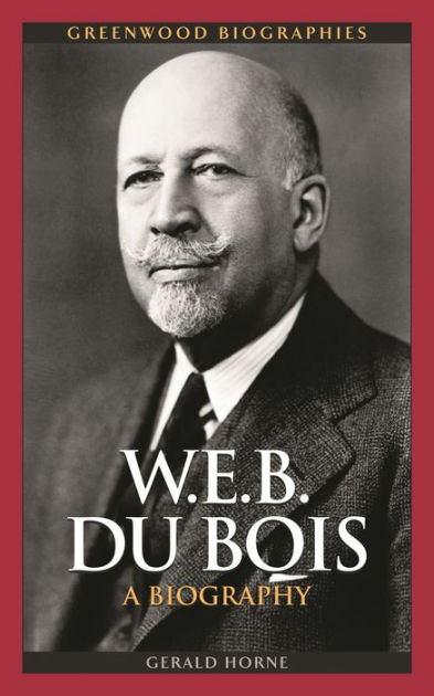 W. E. B. Du Bois: A Biography By Gerald Horne, Hardcover | Barnes & Noble®