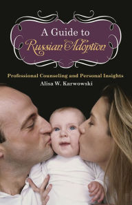 Title: A Guide to Russian Adoption: Professional Counseling and Personal Insights, Author: Alisa White Karwowski