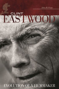 Title: Clint Eastwood: Evolution of a Filmmaker, Author: John H. Foote