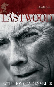 Title: Clint Eastwood: Evolution of a Filmmaker, Author: John H. Foote