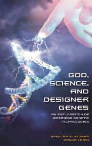 Title: God, Science, and Designer Genes: An Exploration of Emerging Genetic Technologies, Author: Spencer S. Stober