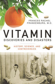 Title: Vitamin Discoveries and Disasters: History, Science, and Controversies, Author: Frances R. Frankenburg MD