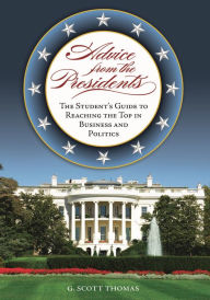 Title: Advice from the Presidents: The Student's Guide to Reaching the Top in Business and Politics, Author: G. Scott Thomas