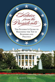 Title: Advice from the Presidents: The Student's Guide to Reaching the Top in Business and Politics, Author: G. Scott Thomas