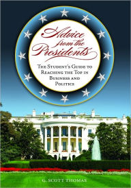 Title: Advice from the Presidents: The Student's Guide to Reaching the Top in Business and Politics, Author: G. Scott Thomas