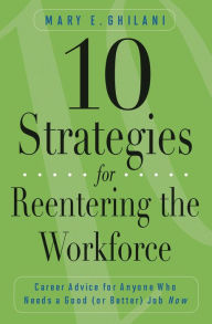 Title: 10 Strategies for Reentering the Workforce: Career Advice for Anyone Who Needs a Good (or Better) Job Now, Author: Mary E. Ghilani