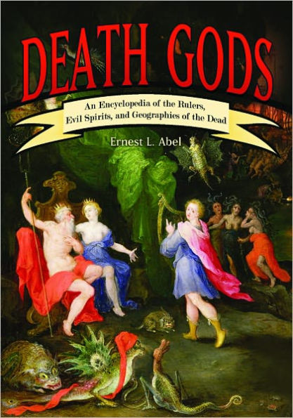 Death Gods: An Encyclopedia of the Rulers, Evil Spirits, and Geographies of the Dead