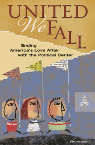 Title: United We Fall: Ending America's Love Affair with the Political Center, Author: Phil Neisser