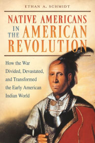 Title: Native Americans in the American Revolution: How the War Divided, Devastated, and Transformed the Early American Indian World, Author: Ethan A.. Schmidt