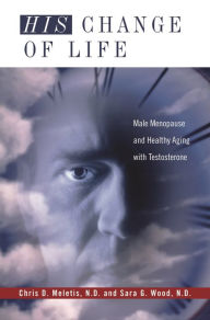 Title: His Change of Life: Male Menopause and Healthy Aging with Testosterone, Author: Chris D. Meletis