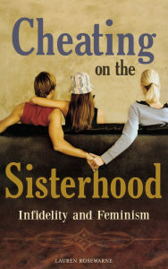 Title: Cheating on the Sisterhood: Infidelity and Feminism, Author: Lauren Rosewarne