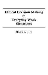 Title: Ethical Decision Making in Everyday Work Situations, Author: Mary E. Guy