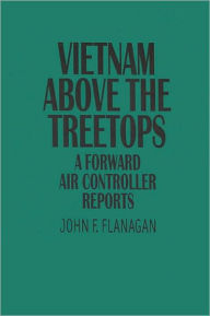 Title: Vietnam Above the Treetops: A Forward Air Controller Reports, Author: John F. Flanagan