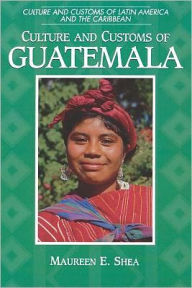 Title: Culture and Customs of Guatemala, Author: Maureen E. Shea