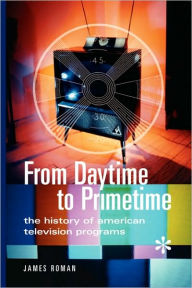 Title: From Daytime to Primetime: The History of American Television Programs, Author: James Roman
