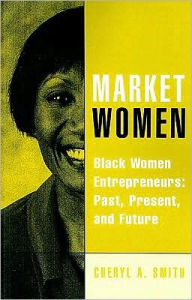 Title: Market Women: Black Women Entrepreneurs: Past, Present, and Future, Author: Cheryl A. Smith