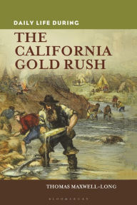 Title: Daily Life During the California Gold Rush (Daily Life Through History Series), Author: Thomas Maxwell-Long