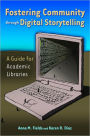 Fostering Community through Digital Storytelling: A Guide for Academic Libraries: A Guide for Academic Libraries