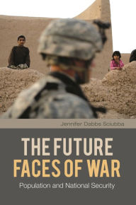 Title: The Future Faces of War: Population and National Security, Author: Jennifer Dabbs Sciubba