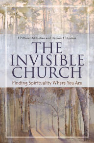 Title: The Invisible Church: Finding Spirituality Where You Are, Author: J. Pittman McGehee