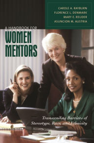 Title: A Handbook for Women Mentors: Transcending Barriers of Stereotype, Race, and Ethnicity, Author: Carole A. Rayburn Ph.D.