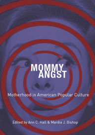 Title: Mommy Angst: Motherhood in American Popular Culture, Author: Ann C. Hall