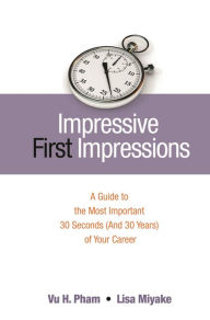 Title: Impressive First Impressions: A Guide to the Most Important 30 Seconds (And 30 Years) of Your Career, Author: Vu H. Pham