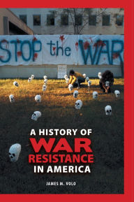 Title: A History of War Resistance in America, Author: James M. Volo