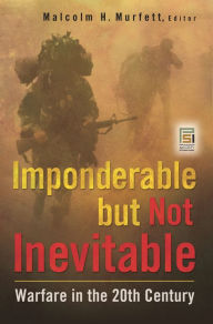 Title: Imponderable but Not Inevitable: Warfare in the 20th Century, Author: Malcolm H. Murfett