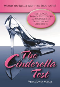 Title: The Cinderella Test: Would You Really Want the Shoe to Fit?: Subtle Ways Women Are Seduced and Socialized into Servitude and Stereotypes, Author: Vera Sonja Maass