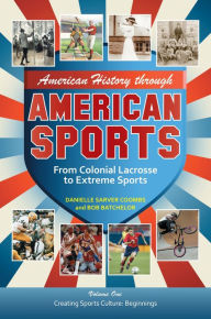 Title: American History through American Sports: From Colonial Lacrosse to Extreme Sports [3 volumes], Author: Bob Batchelor