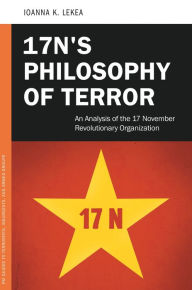 Title: 17N's Philosophy of Terror: An Analysis of the 17 November Revolutionary Organization, Author: Ioanne K. Lekea