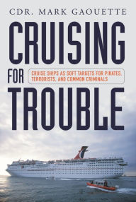 Title: Cruising for Trouble: Cruise Ships as Soft Targets for Pirates, Terrorists, and Common Criminals, Author: Mark Gaouette