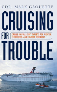 Title: Cruising for Trouble: Cruise Ships as Soft Targets for Pirates, Terrorists, and Common Criminals, Author: Mark Gaouette