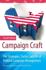 Campaign Craft: The Strategies, Tactics, and Art of Political Campaign Management / Edition 4