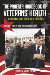 Title: The Praeger Handbook of Veterans' Health [4 volumes]: History, Challenges, Issues, and Developments, Author: Thomas W. Miller