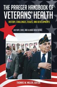 Title: The Praeger Handbook of Veterans' Health: History, Challenges, Issues, and Developments [4 volumes]: History, Challenges, Issues, and Developments, Author: Thomas W. Miller