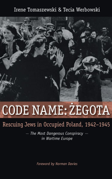 Code Name: Zegota: Rescuing Jews in Occupied Poland, 1942-1945: The Most Dangerous Conspiracy in Wartime Europe