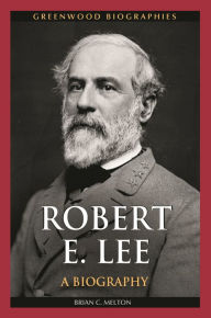 Title: Robert E. Lee: A Biography, Author: Brian C. Melton