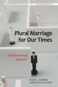 Title: Plural Marriage for Our Times: A Reinvented Option?, Author: Philip L. Kilbride