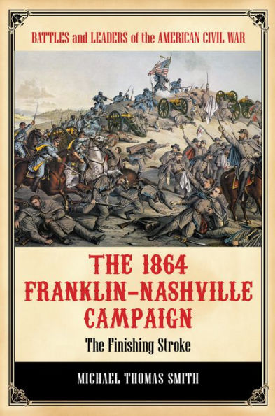 The 1864 Franklin-Nashville Campaign: The Finishing Stroke