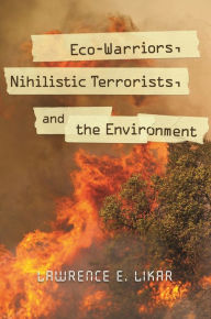 Title: Eco-Warriors, Nihilistic Terrorists, and the Environment, Author: Lawrence E. Likar