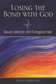 Title: Losing the Bond with God: Sexual Addiction and Evangelical Men, Author: Katarzyna Peoples