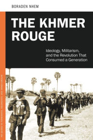 Title: The Khmer Rouge: Ideology, Militarism, and the Revolution That Consumed a Generation, Author: Nhem Boraden