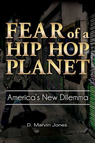 Title: Fear of a Hip-Hop Planet: America's New Dilemma, Author: D. Marvin Jones