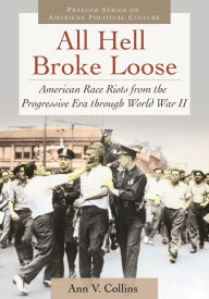 Title: All Hell Broke Loose: American Race Riots from the Progressive Era through World War II, Author: Ann V. Collins