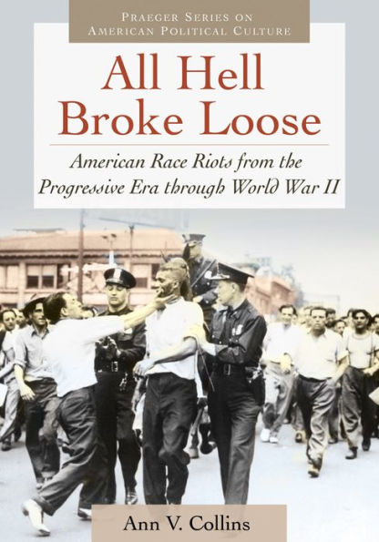 All Hell Broke Loose: American Race Riots from the Progressive Era through World War II: American Race Riots from the Progressive Era through World War II