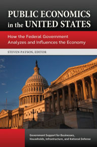 Title: Public Economics in the United States: How the Federal Government Analyzes and Influences the Economy [3 volumes]: How the Federal Government Analyzes and Influences the Economy, Author: Steven Payson