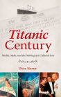 Titanic Century: Media, Myth, and the Making of a Cultural Icon